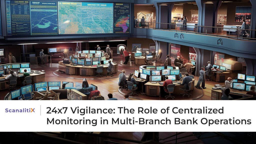 24x7 Vigilance: The Role of Centralized Monitoring in Multi-Branch Bank Operations